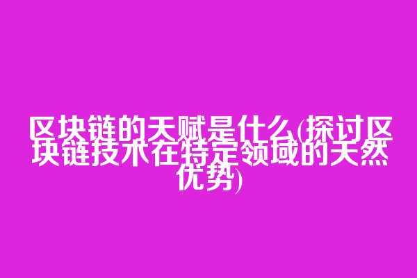 区块链的天赋是什么(探讨区块链技术在特定领域的天然优势)