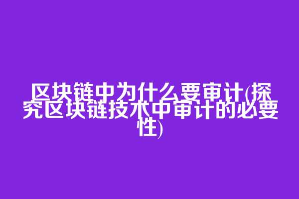 区块链中为什么要审计(探究区块链技术中审计的必要性)