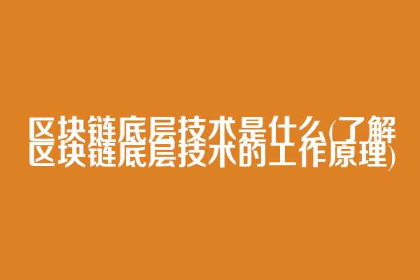 区块链底层技术是什么(了解区块链底层技术的工作原理)
