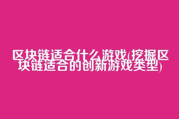 区块链适合什么游戏(挖掘区块链适合的创新游戏类型)