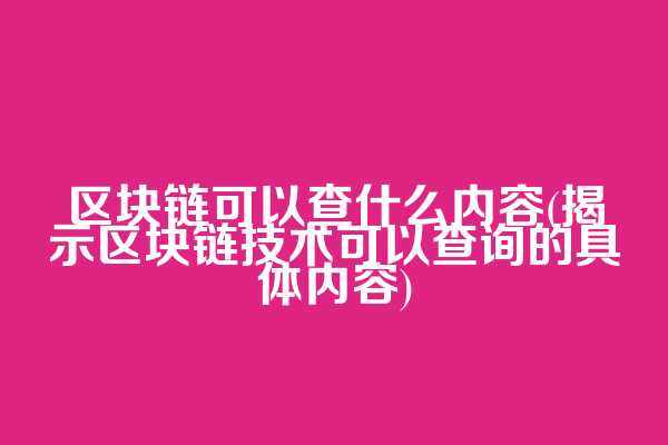 区块链可以查什么内容(揭示区块链技术可以查询的具体内容)