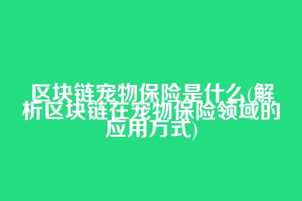 区块链宠物保险是什么(解析区块链在宠物保险领域的应用方式)
