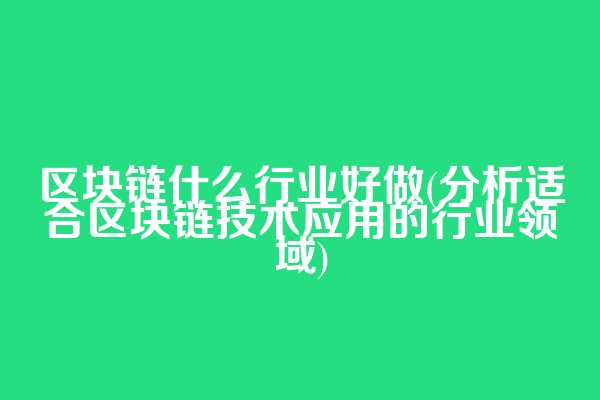 区块链什么行业好做(分析适合区块链技术应用的行业领域)