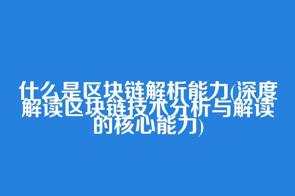 什么是区块链解析能力(深度解读区块链技术分析与解读的核心能力)