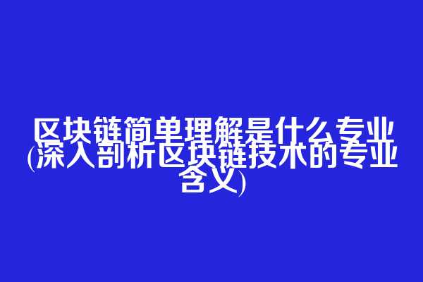 区块链简单理解是什么专业(深入剖析区块链技术的专业含义)