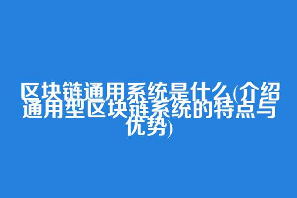 区块链通用系统是什么(介绍通用型区块链系统的特点与优势)