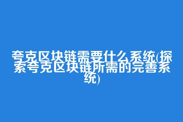 夸克区块链需要什么系统(探索夸克区块链所需的完善系统)