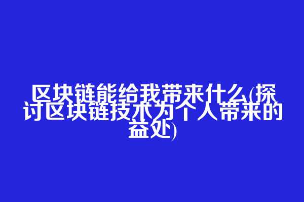 区块链能给我带来什么(探讨区块链技术为个人带来的益处)