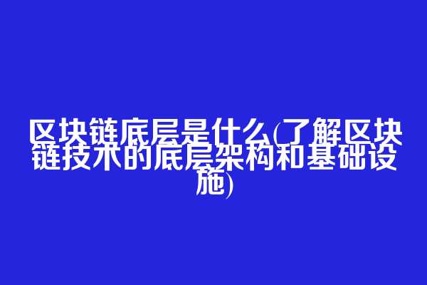 区块链底层是什么(了解区块链技术的底层架构和基础设施)