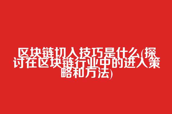 区块链切入技巧是什么(探讨在区块链行业中的进入策略和方法)