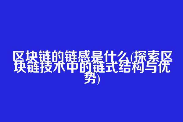 区块链的链感是什么(探索区块链技术中的链式结构与优势)  第1张