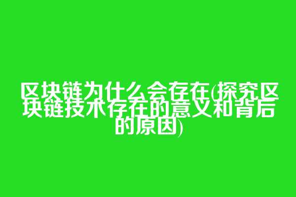 区块链为什么会存在(探究区块链技术存在的意义和背后的原因)