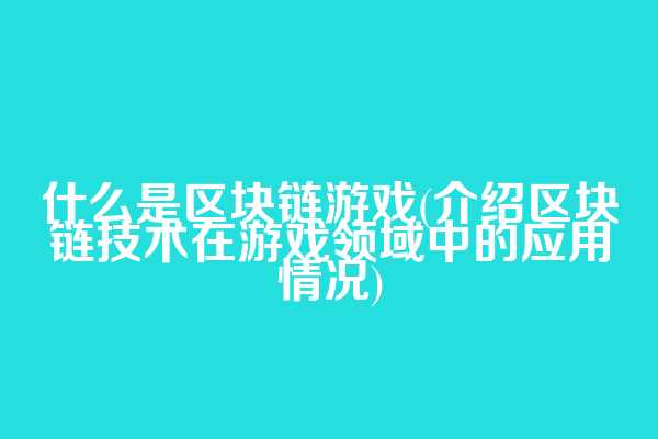 什么是区块链游戏(介绍区块链技术在游戏领域中的应用情况)