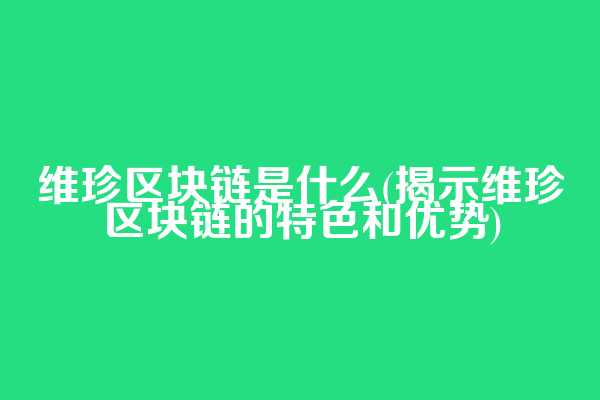 维珍区块链是什么(揭示维珍区块链的特色和优势)