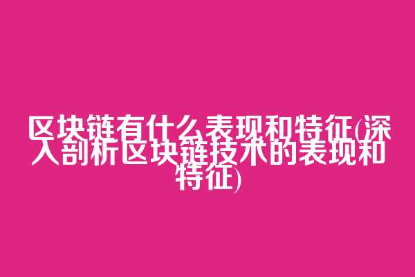 区块链有什么表现和特征(深入剖析区块链技术的表现和特征)