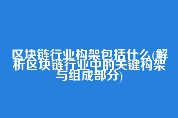 区块链行业构架包括什么(解析区块链行业中的关键构架与组成部分)
