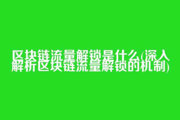 区块链流量解锁是什么(深入解析区块链流量解锁的机制)