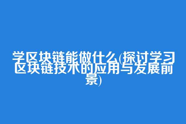 学区块链能做什么(探讨学习区块链技术的应用与发展前景)