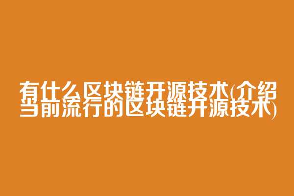 有什么区块链开源技术(介绍当前流行的区块链开源技术)