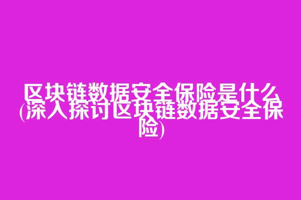 区块链数据安全保险是什么(深入探讨区块链数据安全保险)
