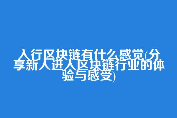入行区块链有什么感觉(分享新人进入区块链行业的体验与感受)