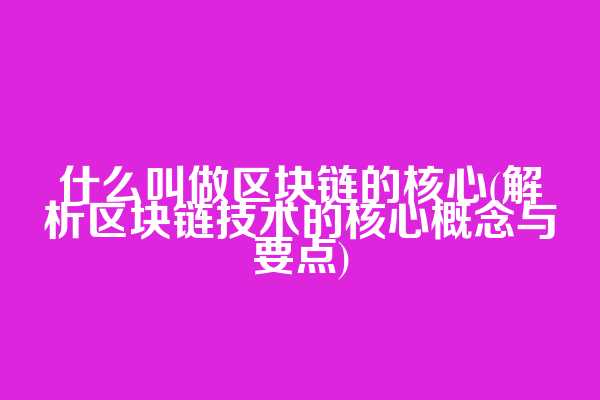 什么叫做区块链的核心(解析区块链技术的核心概念与要点)