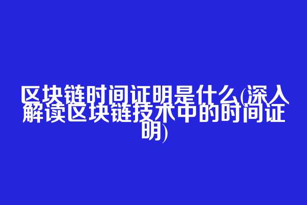 区块链时间证明是什么(深入解读区块链技术中的时间证明)