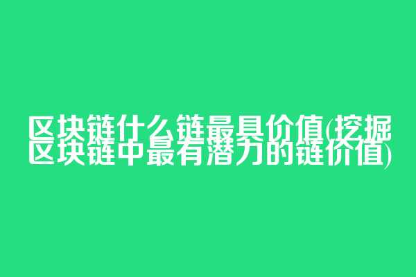 区块链什么链最具价值(挖掘区块链中最有潜力的链价值)