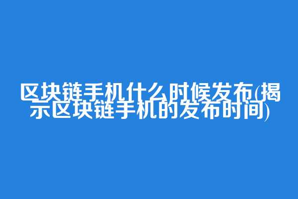 区块链手机什么时候发布(揭示区块链手机的发布时间)