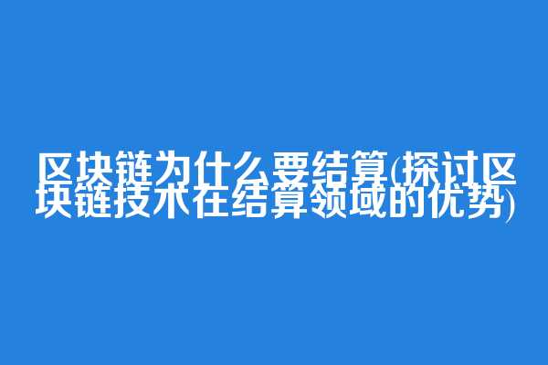 区块链为什么要结算(探讨区块链技术在结算领域的优势)