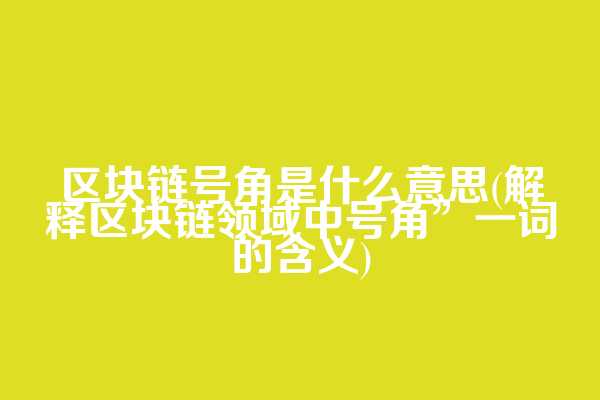 区块链号角是什么意思(解释区块链领域中号角”一词的含义)