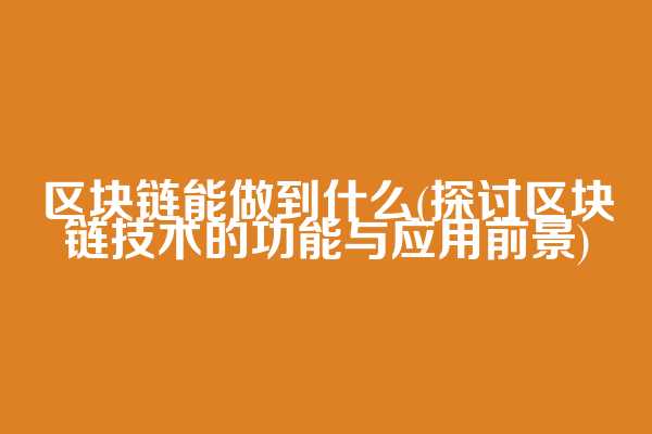 区块链能做到什么(探讨区块链技术的功能与应用前景)