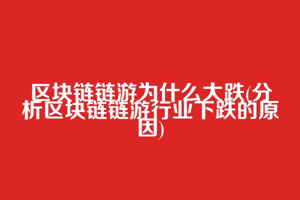 区块链链游为什么大跌(分析区块链链游行业下跌的原因)