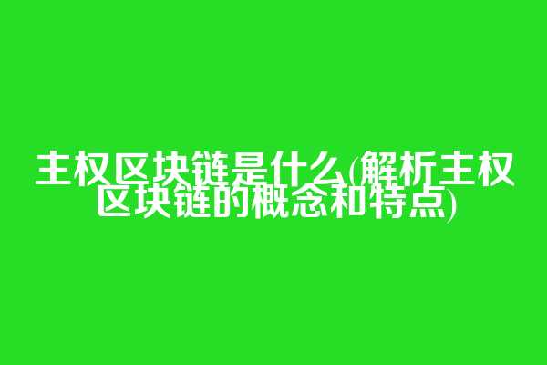 主权区块链是什么(解析主权区块链的概念和特点)