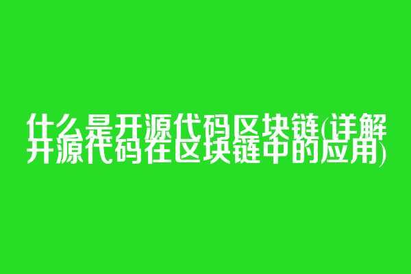 什么是开源代码区块链(详解开源代码在区块链中的应用)