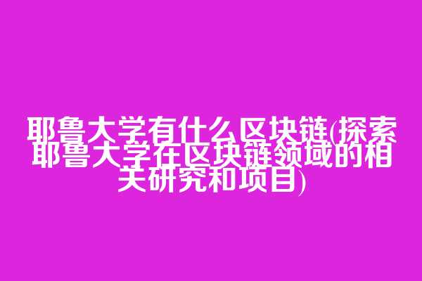 耶鲁大学有什么区块链(探索耶鲁大学在区块链领域的相关研究和项目)