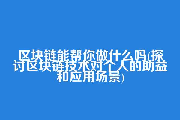 区块链能帮你做什么吗(探讨区块链技术对个人的助益和应用场景)  第1张