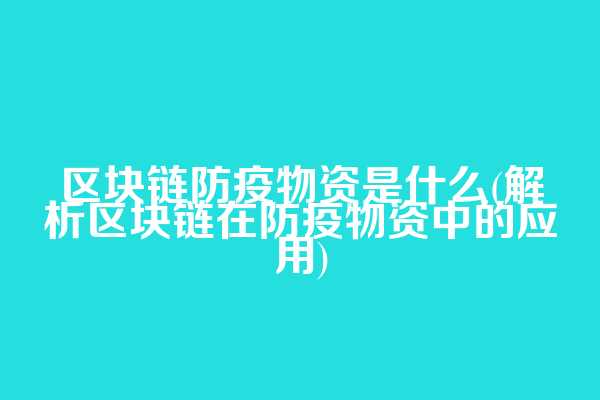 区块链防疫物资是什么(解析区块链在防疫物资中的应用)