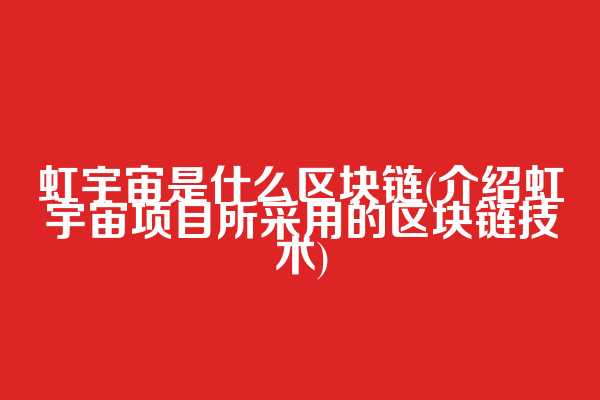 虹宇宙是什么区块链(介绍虹宇宙项目所采用的区块链技术)