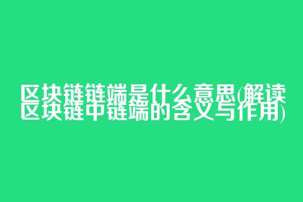 区块链链端是什么意思(解读区块链中链端的含义与作用)