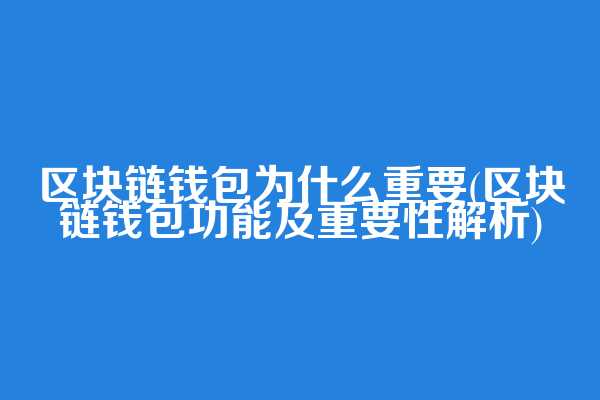 区块链钱包为什么重要(区块链钱包功能及重要性解析)  第1张