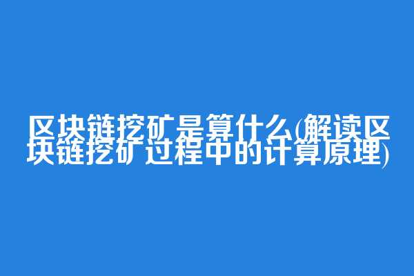区块链挖矿是算什么(解读区块链挖矿过程中的计算原理)