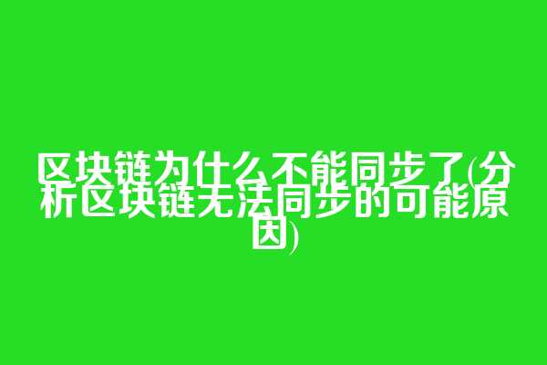 区块链为什么不能同步了(分析区块链无法同步的可能原因)  第1张