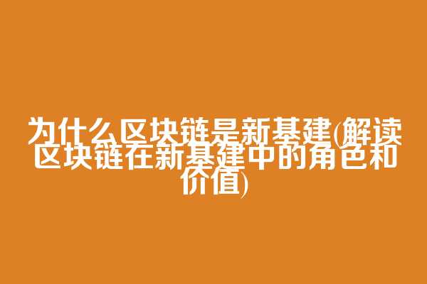 为什么区块链是新基建(解读区块链在新基建中的角色和价值)