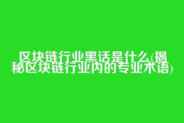 区块链行业黑话是什么(揭秘区块链行业内的专业术语)