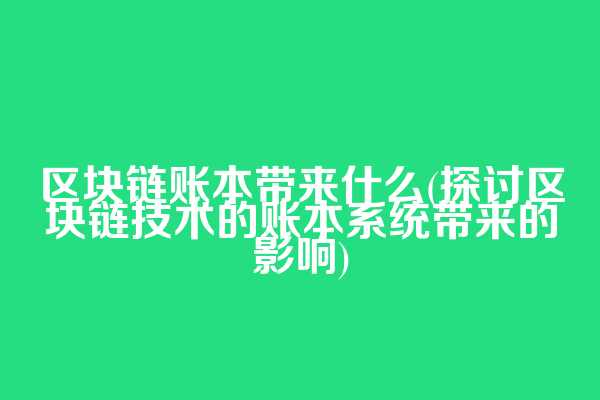 区块链账本带来什么(探讨区块链技术的账本系统带来的影响)