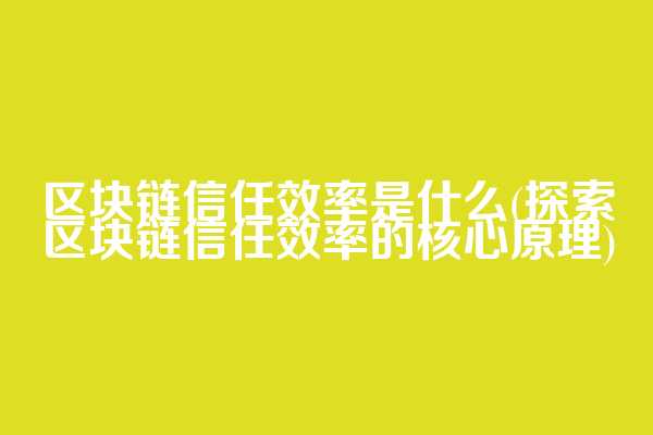 区块链信任效率是什么(探索区块链信任效率的核心原理)