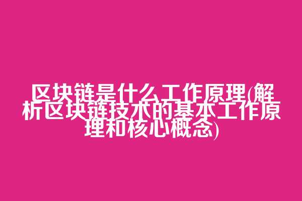 区块链是什么工作原理(解析区块链技术的基本工作原理和核心概念)