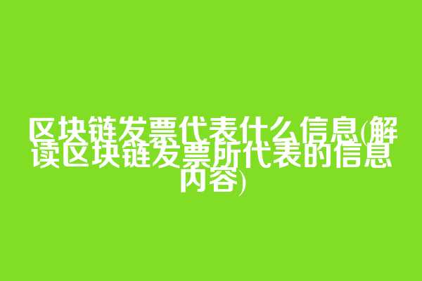 区块链发票代表什么信息(解读区块链发票所代表的信息内容)