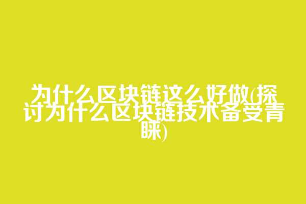 为什么区块链这么好做(探讨为什么区块链技术备受青睐)